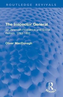 The Inspector General: Sir Jeremiah Fitzpatrick and Social Reform, 1783-1802 by MacDonagh, Oliver
