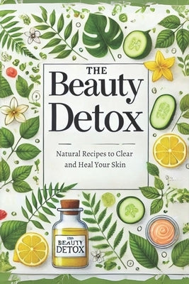 The Beauty Detox: Natural Recipes to Clear and Heal Your Skin: Micro Book - B6 by Irmici, Ciro