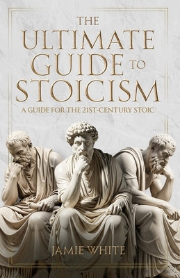The Ultimate Guide to Stoicism by White, Jamie