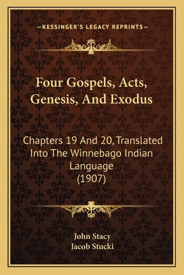 Four Gospels, Acts, Genesis, and Exodus: Chapters 19 and 20, Translated Into the Winnebago Indian Language (1907) by Stacy, John
