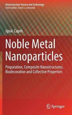Noble Metal Nanoparticles: Preparation, Composite Nanostructures, Biodecoration and Collective Properties by Capek, Ignác
