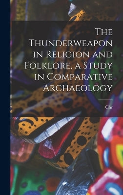 The Thunderweapon in Religion and Folklore, a Study in Comparative Archaeology by Blinkenberg, Christian