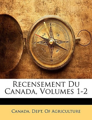 Recensement Du Canada, Volumes 1-2 by Canada Dept of Agriculture