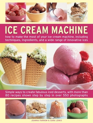 Ice Cream Machine: How to Make the Most of Your Ice Cream Machine, Including Techniques, Ingredients and a Wide Range of Innovative Treats by Farrow, Joanna