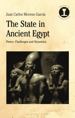 The State in Ancient Egypt: Power, Challenges and Dynamics by Garcia, Juan Carlos Moreno