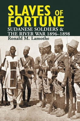 Slaves of Fortune: Sudanese Soldiers and the River War, 1896-1898 by Lamothe, Ronald M.