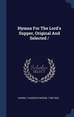 Hymns For The Lord's Supper, Original And Selected / by Harris, Thaddeus Mason