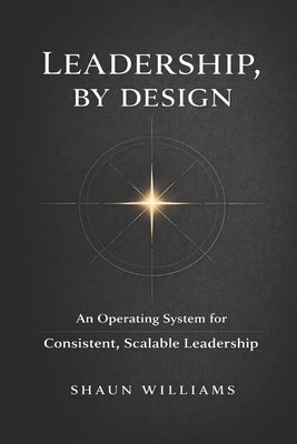 Leadership, By Design: An Operating System for Consistent, Scalable Leadership by Williams, Shaun