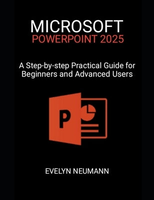 Microsoft PowerPoint 2025: A Step-by-step Practical Guide for Beginners and Advanced Users by Neumann, Evelyn