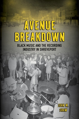 Avenue Breakdown: Black Music and the Recording Industry in Shreveport by Shaw, John M.