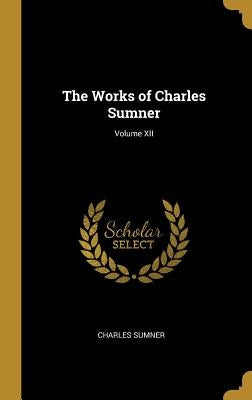 The Works of Charles Sumner; Volume XII by Sumner, Charles
