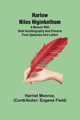Harlow Niles Higinbotham; A memoir with brief autobiography and extracts from speeches and letters by Monroe, Harriet