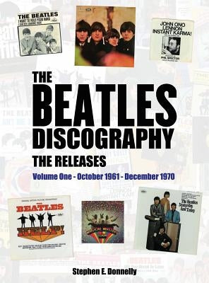 The Beatles Discography - The Releases: Volume One - October 1961 - December 1970 by Donnelly, Stephen E.