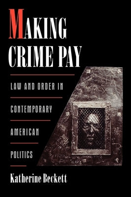 Making Crime Pay: Law & Order in Contemporary American Politics by Beckett, Katherine