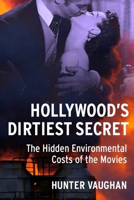 Hollywood's Dirtiest Secret: The Hidden Environmental Costs of the Movies by Vaughan, Hunter