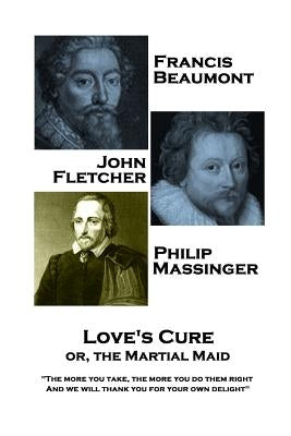 Francis Beaumont, JohnFletcher & Philip Massinger - Love's Cure or, The Martial: "The more you take, the more you do them right, And we will thank you by Fletcher, John