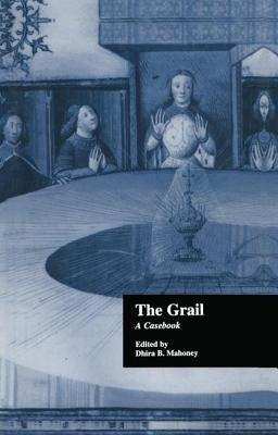 The Grail: A Casebook by Mahoney, Dhira B.