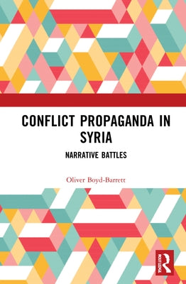 Conflict Propaganda in Syria: Narrative Battles by Boyd-Barrett, Oliver