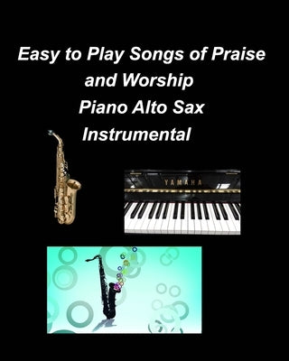 Easy to Play Songs of Praise and Worship Piano Alto Sax Instrumental: Piano Alto Sax Chords Lyrics Church Worship Praise by Taylor, Mary