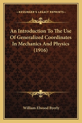 An Introduction To The Use Of Generalized Coordinates In Mechanics And Physics (1916) by Byerly, William Elwood