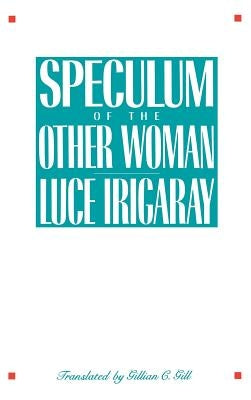 Speculum of the Other Woman by Irigaray, Luce