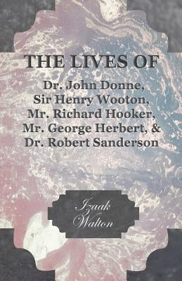 The Lives of Dr. John Donne, Sir Henry Wooton, Mr. Richard Hooker, Mr. George Herbert, and Dr. Robert Sanderson by Walton, Izaak