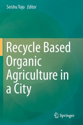 Recycle Based Organic Agriculture in a City by Tojo, Seishu
