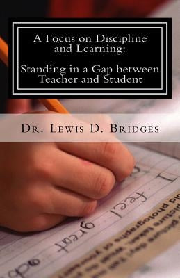 A Focus on Discipline and Learning: Standing in a Gap between Teacher and Student: In-School Suspension: Behavioral Intervention through Attitude Adju by Bridges, Lewis David