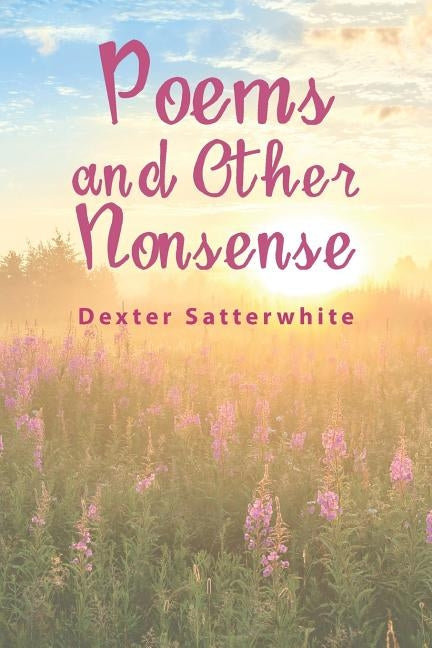 Poems and Other Nonsense by Satterwhite, Dexter