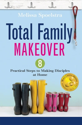 Total Family Makeover: 8 Practical Steps to Making Disciples at Home by Spoelstra, Melissa