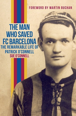The Man Who Saved FC Barcelona: The Remarkable Life of Patrick O'Connell by O'Connell, Sue