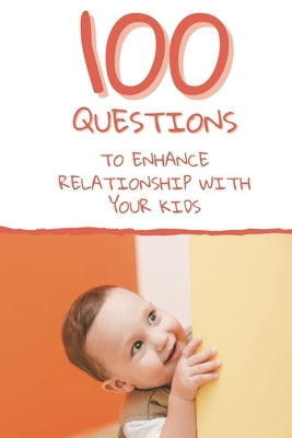 100 Questions to Enhance Relationship with Your Kids: Get to Know Each Other Even Better! by Pasti, Luisa