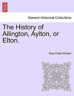 The History of Ailington, Aylton, or Elton. by Whistler, Rose Fuller