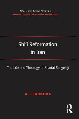 Shi'i Reformation in Iran: The Life and Theology of Shari'at Sangelaji by Rahnema, Ali