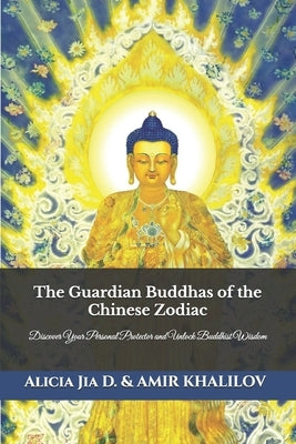 The Guardian Buddhas of the Chinese Zodiac: Discover Your Personal Protector and Unlock Buddhist Wisdom by Abilullin, Amir Khalilov