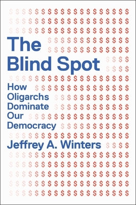 The Blind Spot: How Oligarchs Dominate Our Democracy by Winters, Jeffrey
