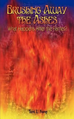Brushing Away the Ashes: What Happens After the Flames? by Norey, Terri L.