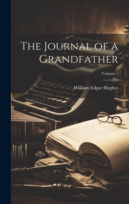The Journal of a Grandfather; Volume 1 by Hughes, William Edgar