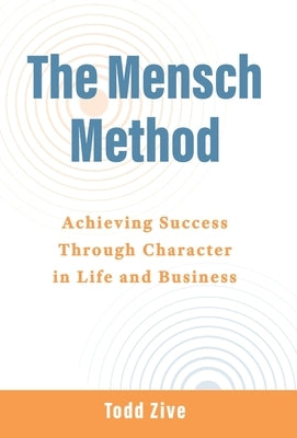 The Mensch Method: Achieving Success Through Character in Life and Business by Zive, Todd