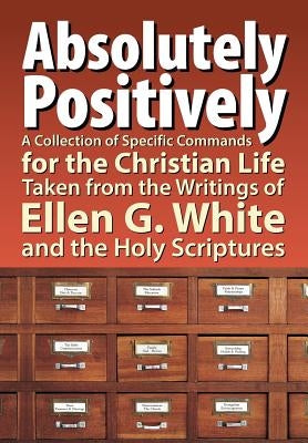 Absolutely Positively: A Collection of Specific Commands for the Christian Life, Taken from the Writings of Ellen G. White and the Holy Scrip by Hullquist, Timothy
