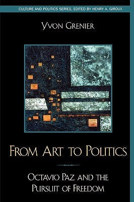 From Art to Politics: Octavio Paz and the Pursuit of Freedom by Grenier, Yvon