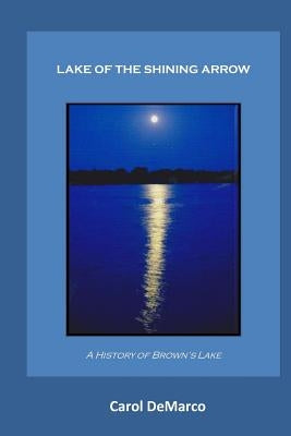 Lake of the Shining Arrow: A History of Brown's Lake by DeMarco, Carol