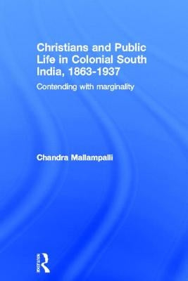 Christians and Public Life in Colonial South India, 1863-1937: Contending with Marginality by Mallampalli, Chandra
