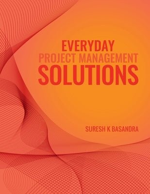 Everyday Project Management Solutions: Questions and Answers by Suresh K Basandra
