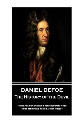 Daniel Defoe - The History of the Devil: "thus Fear of Danger Is Ten Thousand Times More Terrifying Than Danger Itself" by Defoe, Daniel