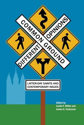 Common Ground-Different Opinions: Latter-Day Saints and Contemporary Issues by White, Justin F.