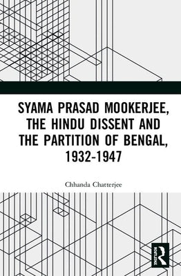 Syama Prasad Mookerjee, the Hindu Dissent and the Partition of Bengal, 1932-1947 by Chatterjee, Chhanda