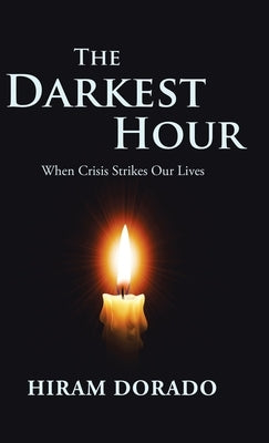 The Darkest Hour: When Crisis Strikes Our Lives by Dorado, Hiram