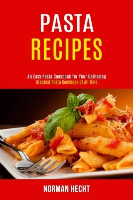 Pasta Recipes: An Easy Pasta Cookbook for Your Gathering (Greatest Pasta Cookbook of All Time) by Hecht, Norman