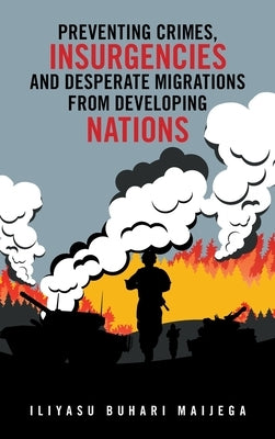 Preventing Crimes, Insurgencies and Desperate Migrations from Developing Nations by Maijega, Iliyasu Buhari